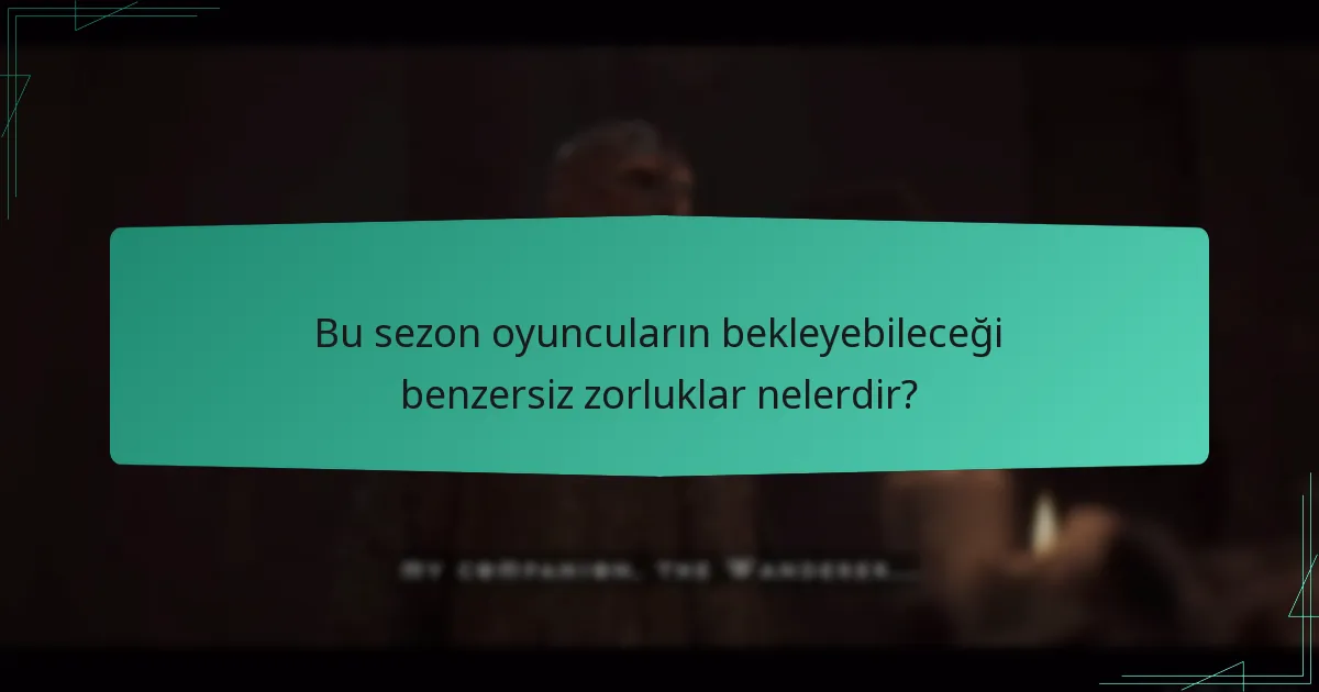 Bu sezon oyuncuların bekleyebileceği benzersiz zorluklar nelerdir?