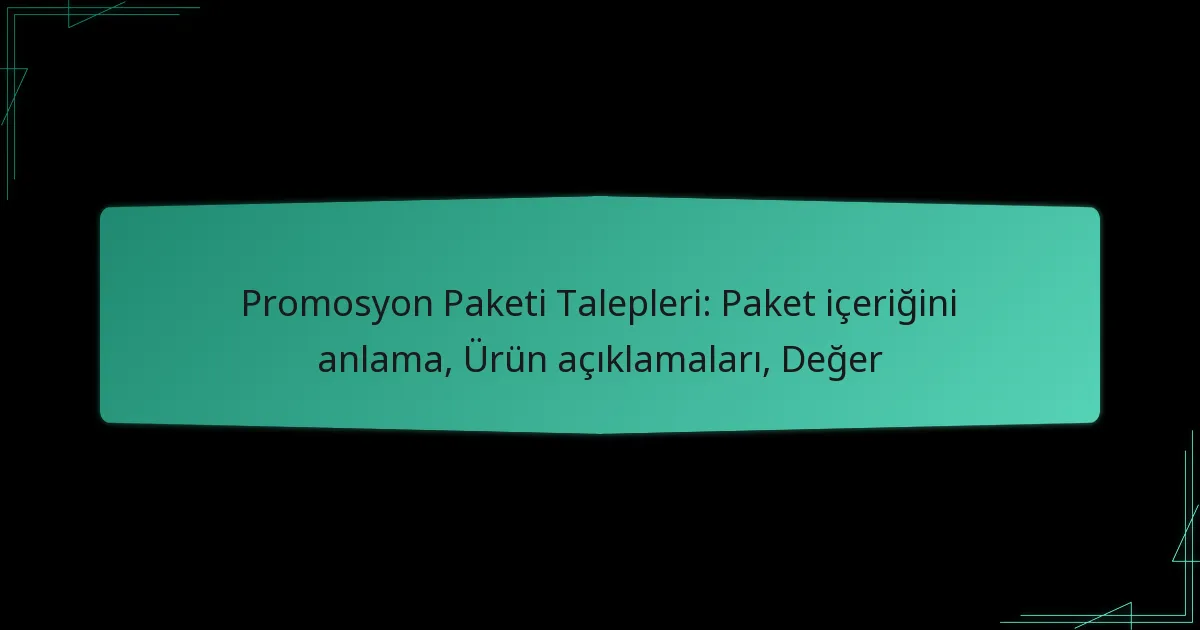 Promosyon Paketi Talepleri: Paket içeriğini anlama, Ürün açıklamaları, Değer