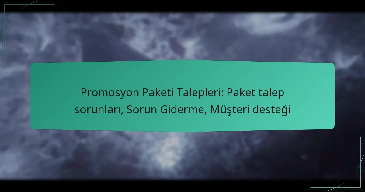 Promosyon Paketi Talepleri: Paket talep sorunları, Sorun Giderme, Müşteri desteği