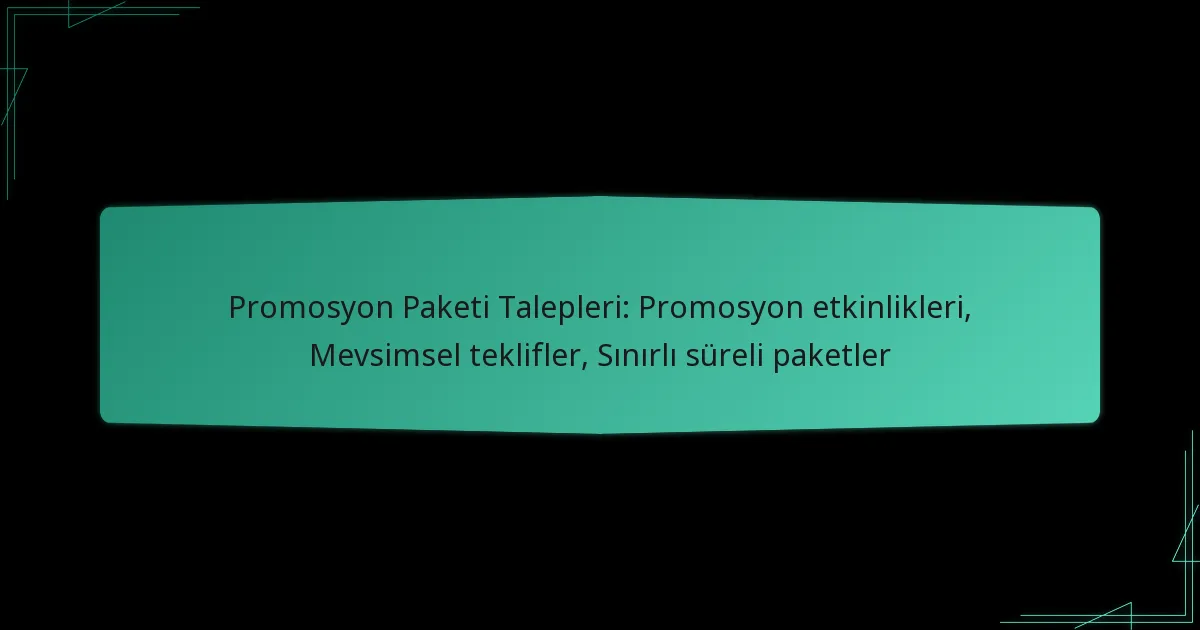 Promosyon Paketi Talepleri: Promosyon etkinlikleri, Mevsimsel teklifler, Sınırlı süreli paketler