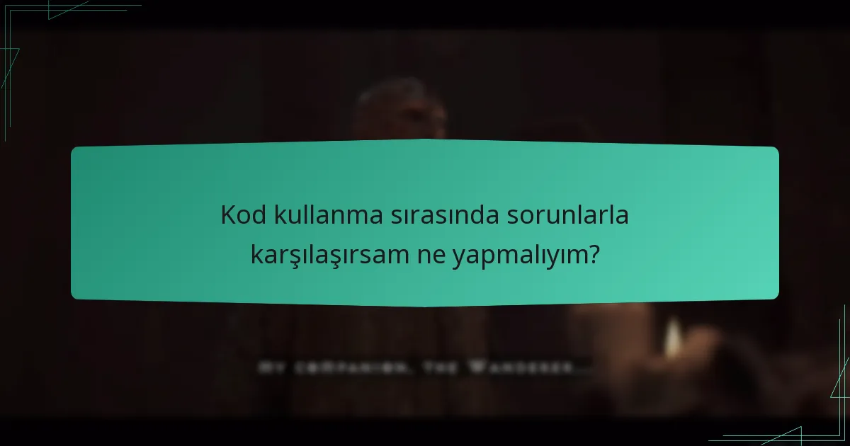 Kod kullanma sırasında sorunlarla karşılaşırsam ne yapmalıyım?
