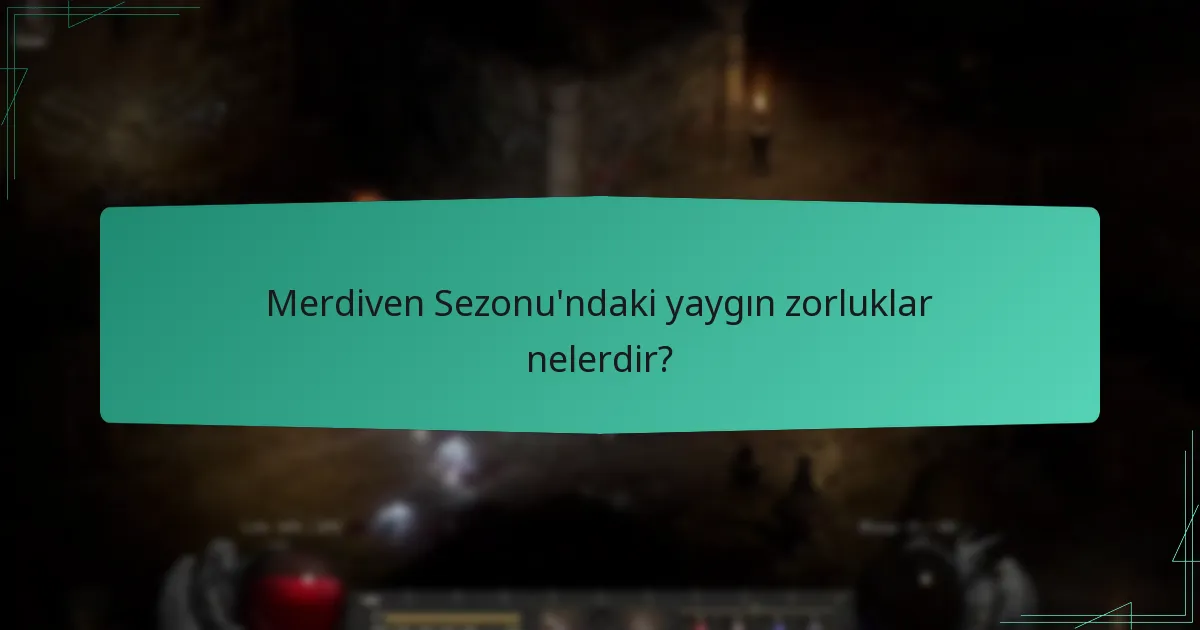 Merdiven Sezonu’ndaki yaygın zorluklar nelerdir?